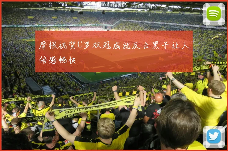 摩根祝贺C罗双冠成就反击黑子让人倍感畅快