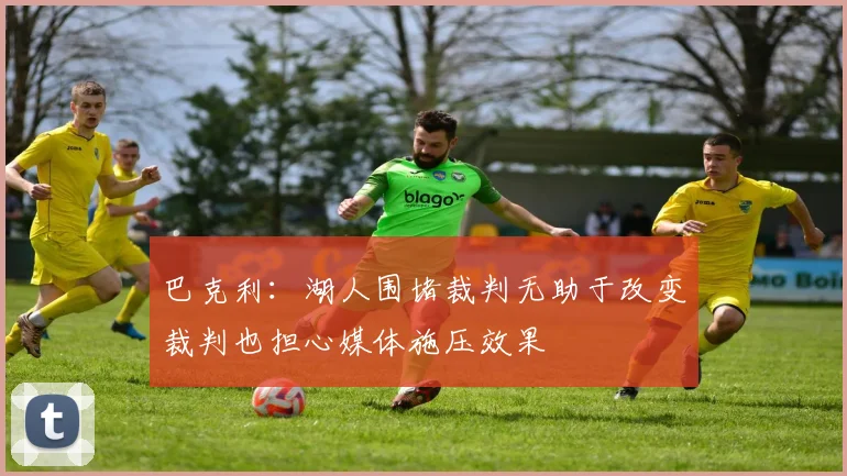 巴克利：湖人围堵裁判无助于改变裁判也担心媒体施压效果