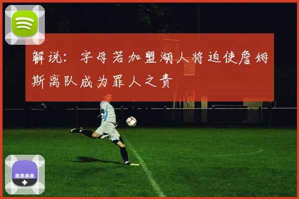 解说：字母若加盟湖人将迫使詹姆斯离队成为罪人之责