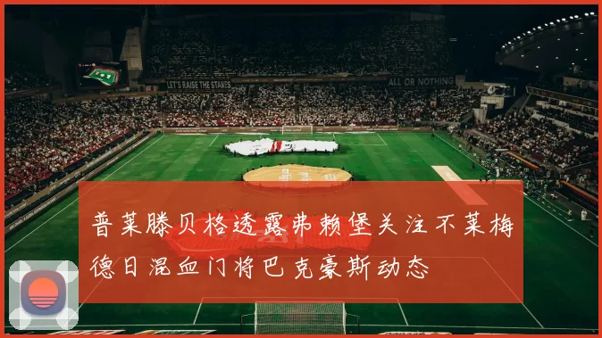 普莱滕贝格透露弗赖堡关注不莱梅德日混血门将巴克豪斯动态