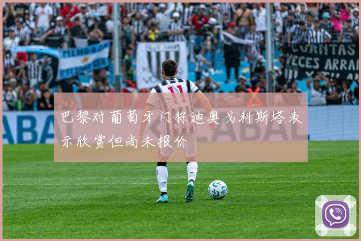 巴黎对葡萄牙门将迪奥戈科斯塔表示欣赏但尚未报价