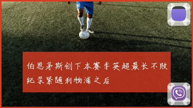 伯恩茅斯创下本赛季英超最长不败纪录紧随利物浦之后